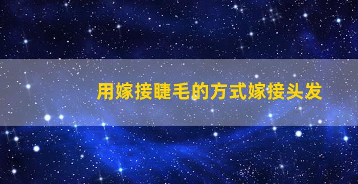 用嫁接睫毛的方式嫁接头发