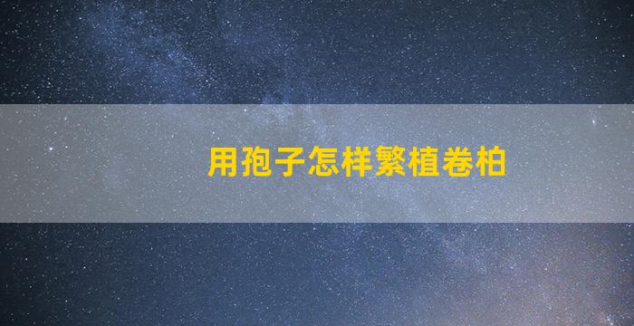 用孢子怎样繁植卷柏