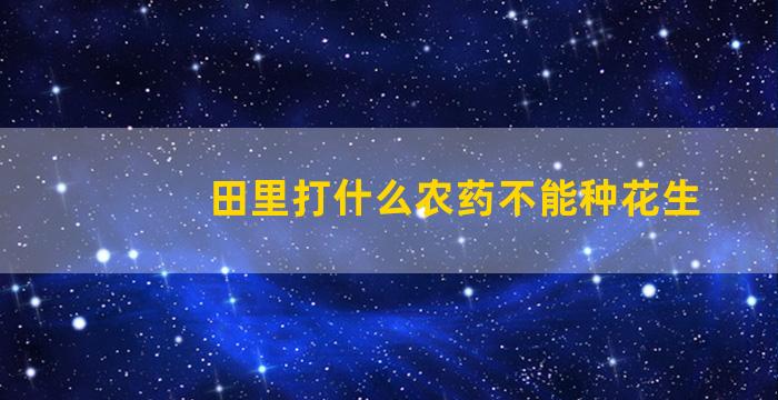 田里打什么农药不能种花生