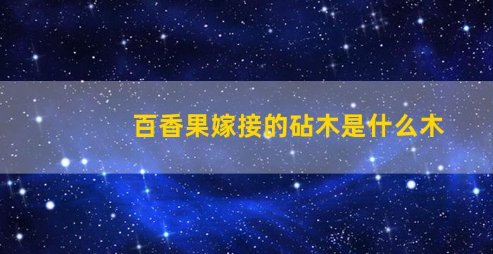 百香果嫁接的砧木是什么木