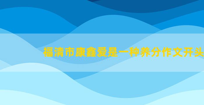 福清市康鑫爱是一种养分作文开头