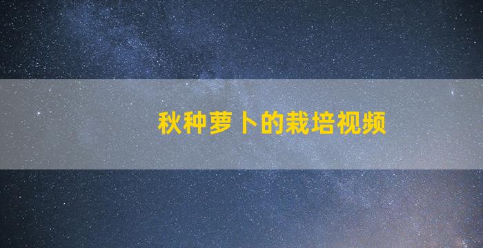 秋种萝卜的栽培视频