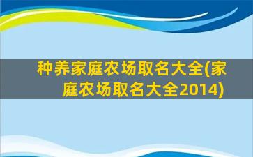 种养家庭农场取名大全(家庭农场取名大全2014)