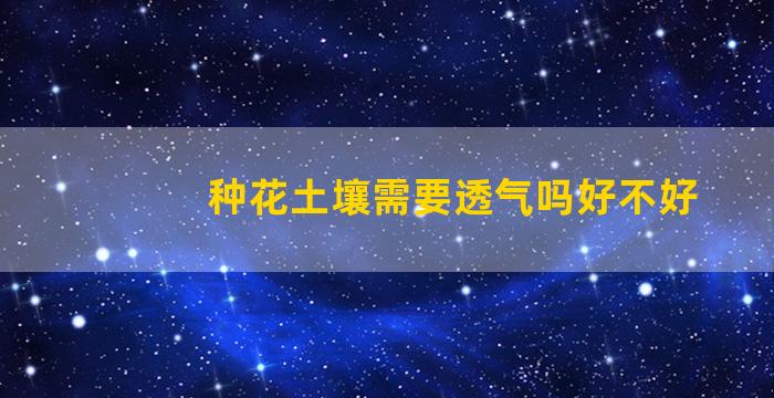 种花土壤需要透气吗好不好