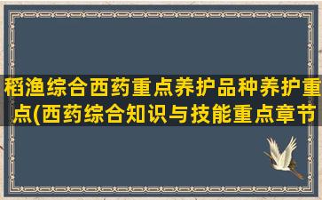 稻渔综合西药重点养护品种养护重点(西药综合知识与技能重点章节)