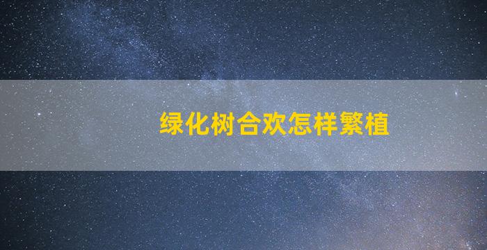 绿化树合欢怎样繁植