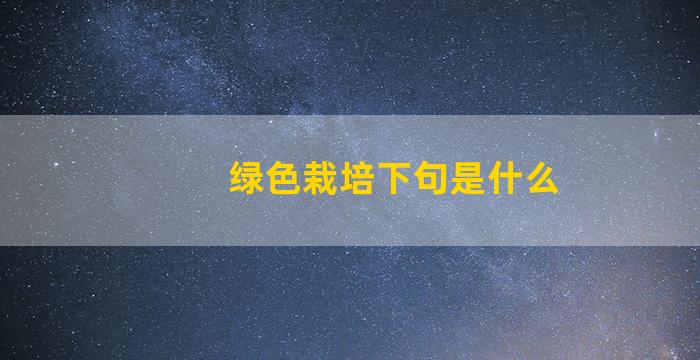 绿色栽培下句是什么