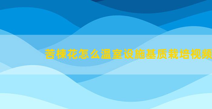 苦楝花怎么温室设施基质栽培视频