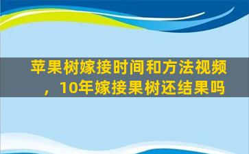 苹果树嫁接时间和方法视频，10年嫁接果树还结果吗