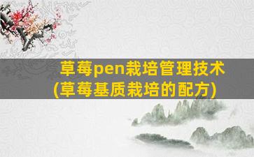 草莓pen栽培管理技术(草莓基质栽培的配方)