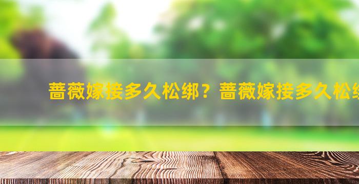 蔷薇嫁接多久松绑？蔷薇嫁接多久松绑一次