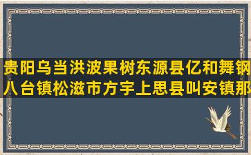 贵阳乌当洪波果树东源县亿和舞钢八台镇松滋市方宇上思县叫安镇那兰种养基地