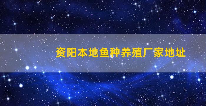 资阳本地鱼种养殖厂家地址