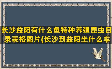 长沙益阳有什么鱼特种养殖昆虫目录表格图片(长沙到益阳坐什么车方便)