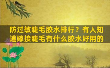 防过敏睫毛胶水排行？有人知道嫁接睫毛有什么胶水好用的