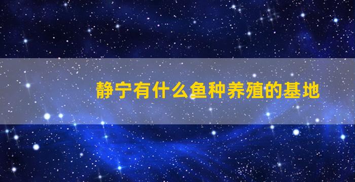 静宁有什么鱼种养殖的基地