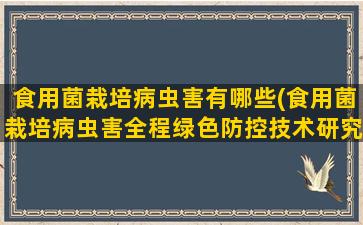 食用菌栽培病虫害有哪些(食用菌栽培病虫害全程绿色防控技术研究)