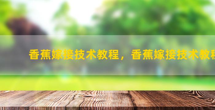 香蕉嫁接技术教程，香蕉嫁接技术教程图解