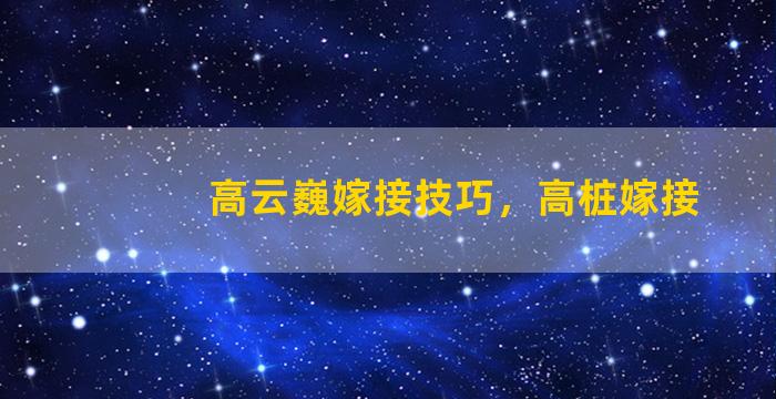 高云巍嫁接技巧，高桩嫁接